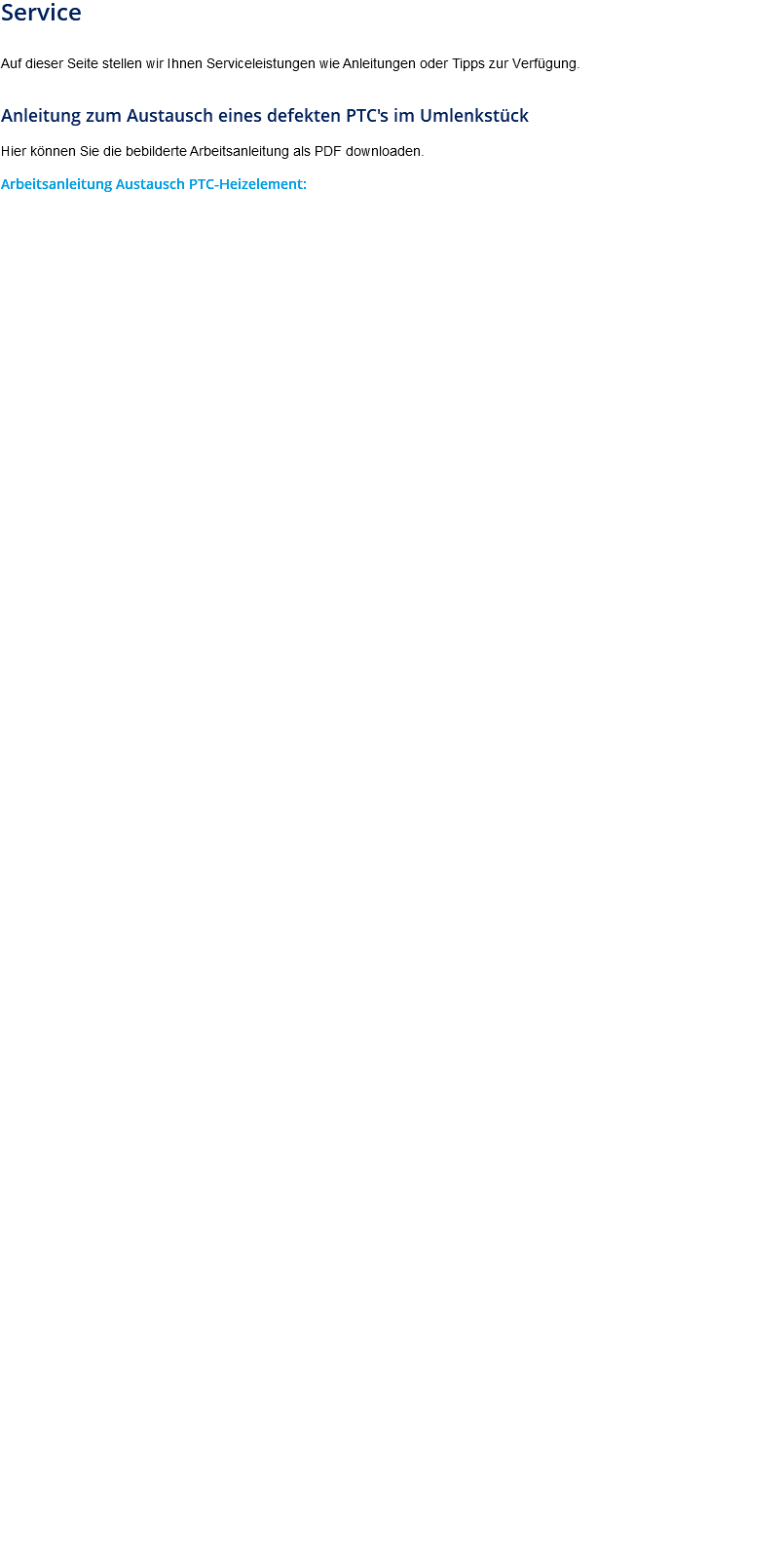 Service Auf dieser Seite stellen wir Ihnen Serviceleistungen wie Anleitungen oder Tipps zur Verfügung. Anleitung zum Austausch eines defekten PTC's im Umlenkstück Hier können Sie die bebilderte Arbeitsanleitung als PDF downloaden. Arbeitsanleitung Austausch PTC-Heizelement: 